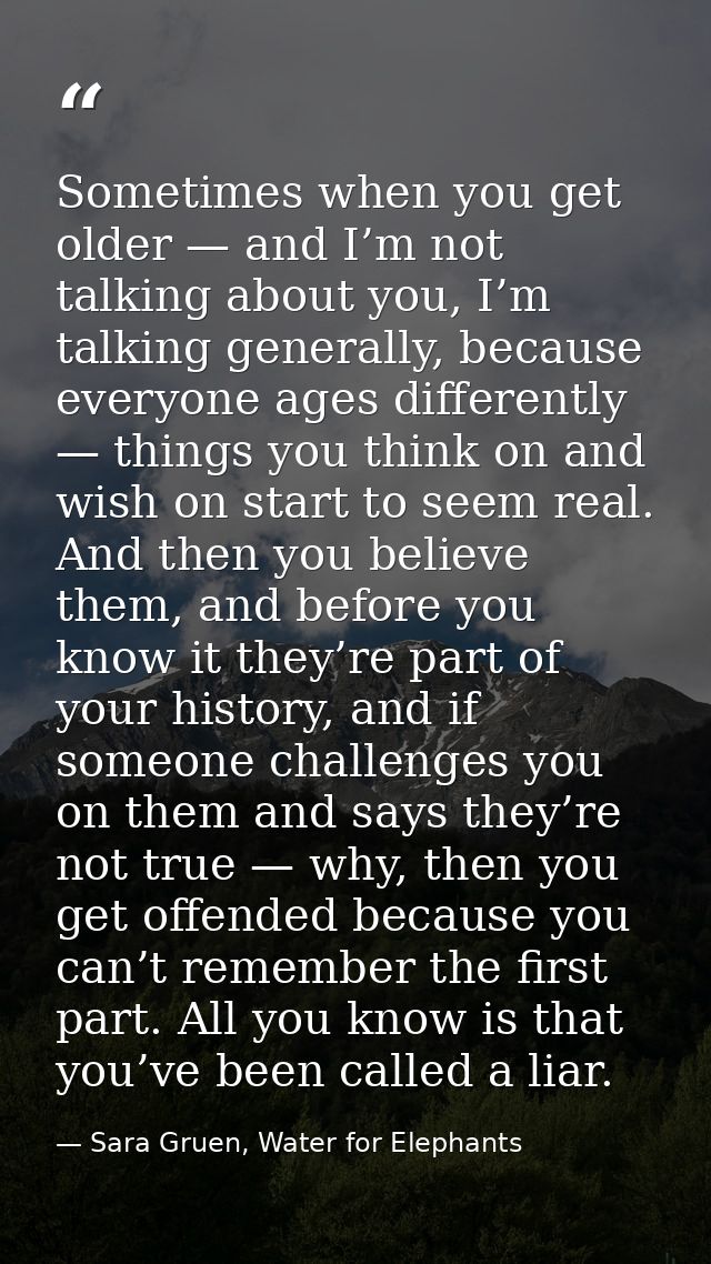 Sometimes when you get older — and I’m not talking about you, I’m talking generally, because everyone ages differently — — Sara Gruen, Water for Elephants