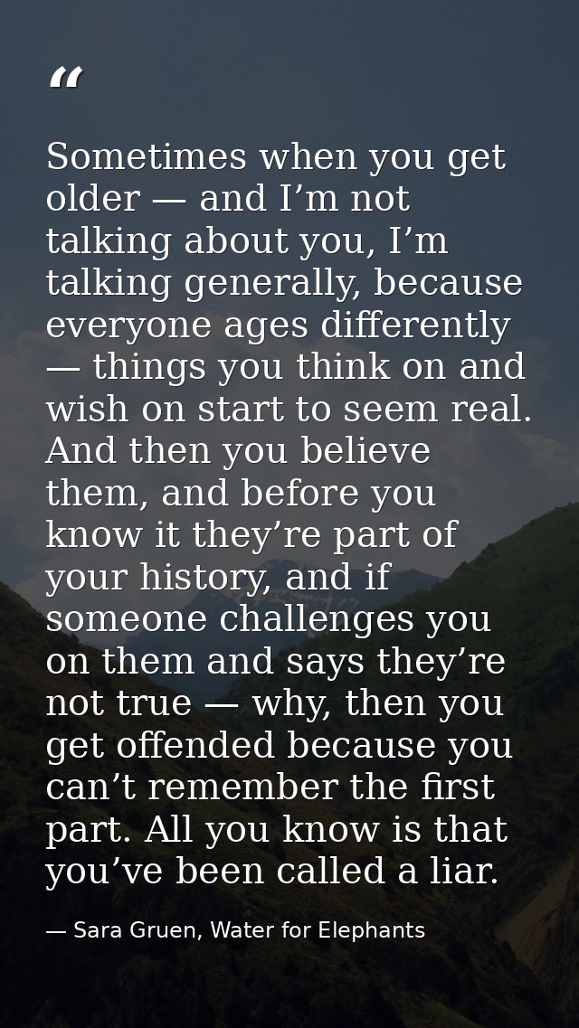 Sometimes when you get older — and I’m not talking about you, I’m talking generally, because everyone ages differently — — Sara Gruen, Water for Elephants