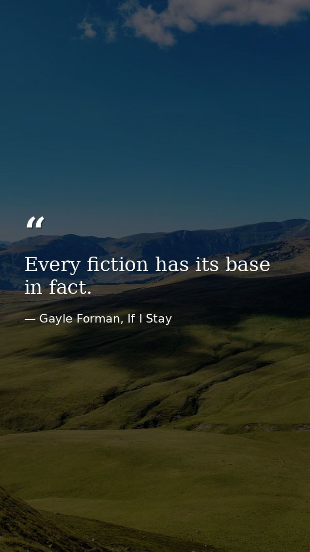 Every fiction has its base in fact. — Gayle Forman, If I Stay