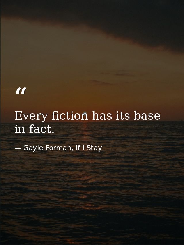 Every fiction has its base in fact. — Gayle Forman, If I Stay