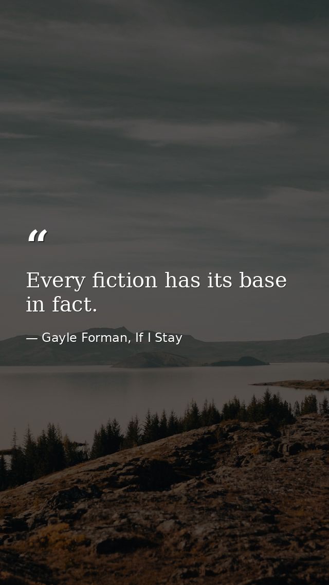 Every fiction has its base in fact. — Gayle Forman, If I Stay