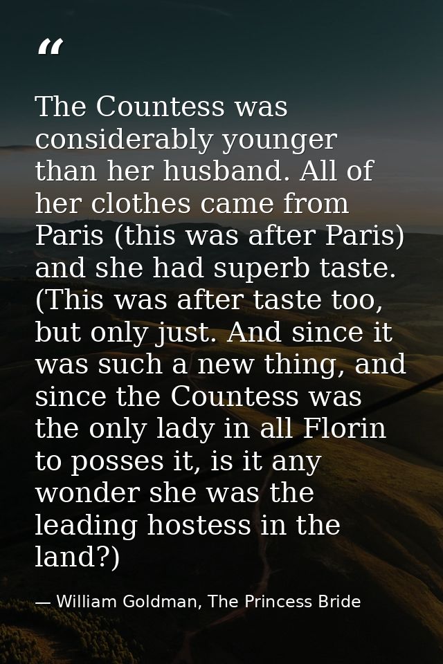 The Countess was considerably younger than her husband. All of her clothes came from Paris (this was after Paris) and sh — William Goldman, The Princess Bride