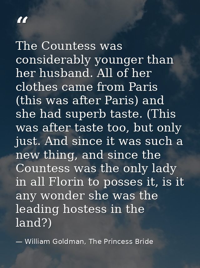 The Countess was considerably younger than her husband. All of her clothes came from Paris (this was after Paris) and sh — William Goldman, The Princess Bride