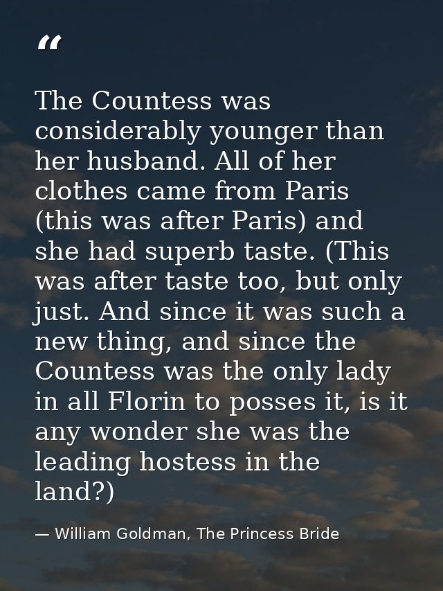 The Countess was considerably younger than her husband. All of her clothes came from Paris (this was after Paris) and sh — William Goldman, The Princess Bride