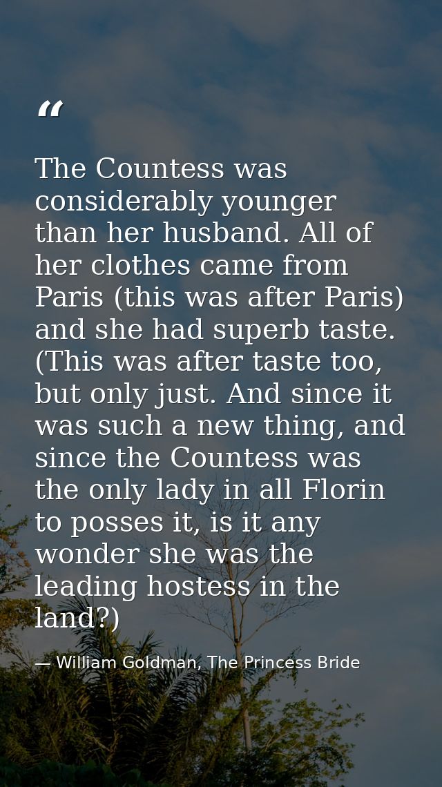 The Countess was considerably younger than her husband. All of her clothes came from Paris (this was after Paris) and sh — William Goldman, The Princess Bride