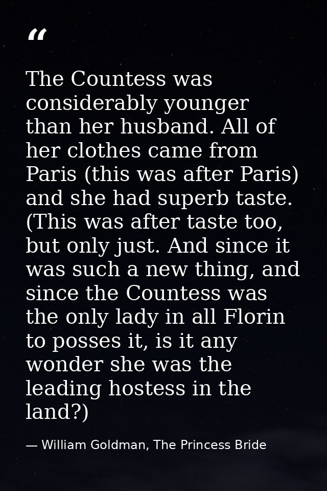 The Countess was considerably younger than her husband. All of her clothes came from Paris (this was after Paris) and sh — William Goldman, The Princess Bride