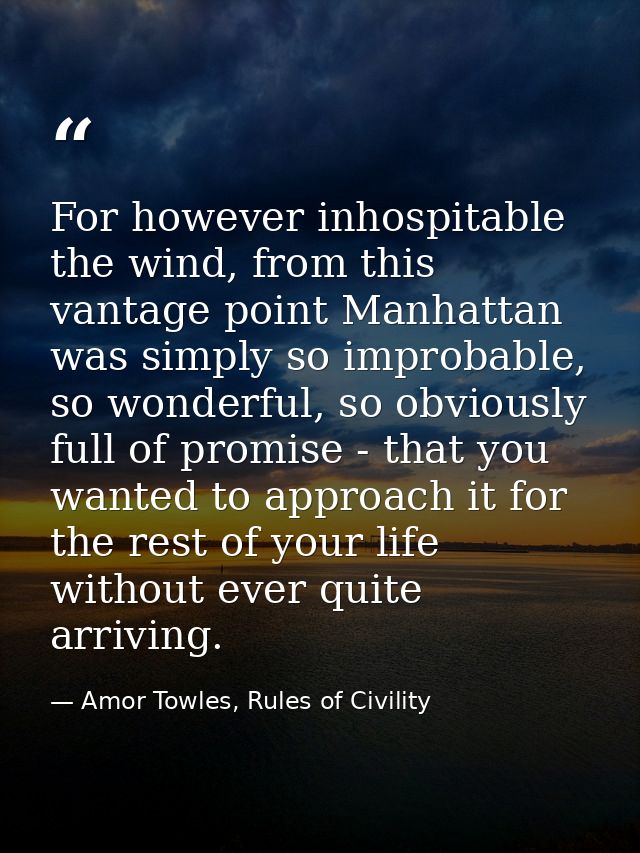 For however inhospitable the wind, from this vantage point Manhattan was simply so improbable, so wonderful, so obviousl — Amor Towles, Rules of Civility