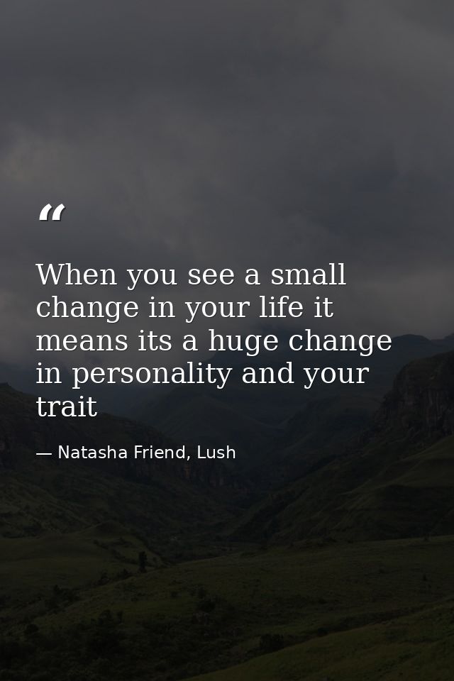 When you see a small change in your life it means its a huge change in personality and your trait — Natasha Friend, Lush