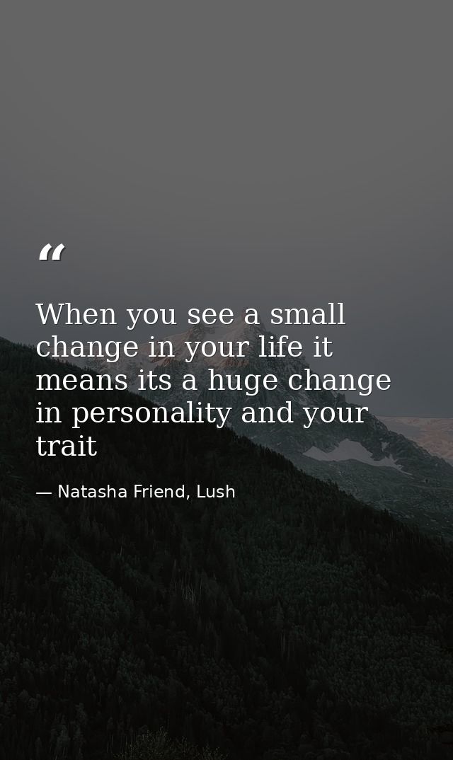 When you see a small change in your life it means its a huge change in personality and your trait — Natasha Friend, Lush