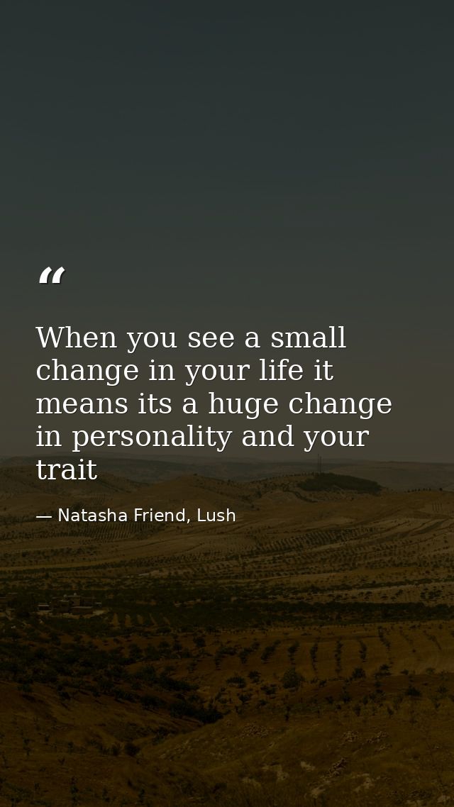 When you see a small change in your life it means its a huge change in personality and your trait — Natasha Friend, Lush