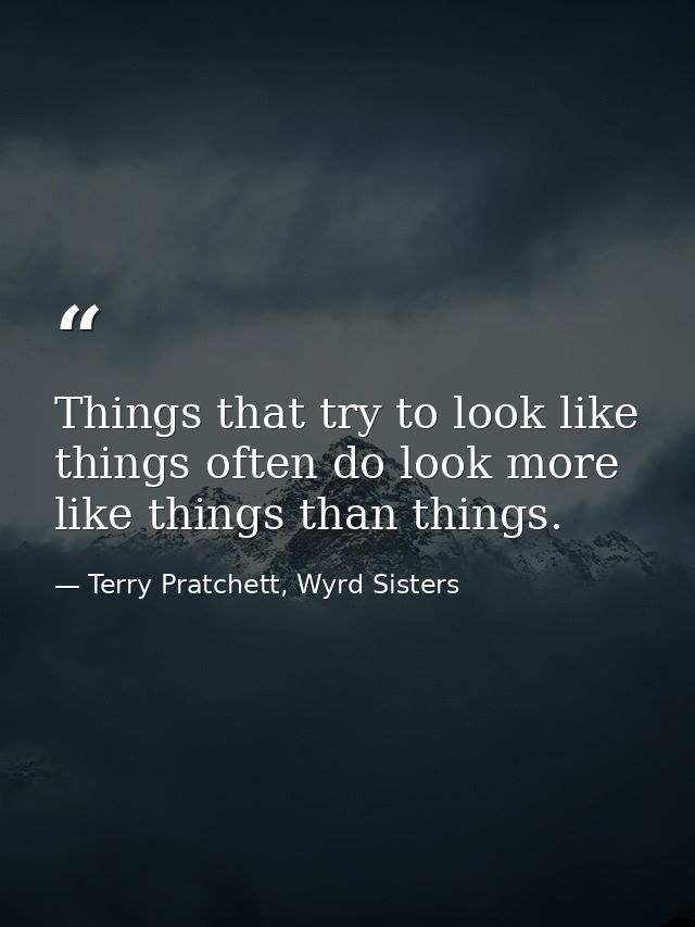 Things that try to look like things often do look more like things than things. — Terry Pratchett, Wyrd Sisters