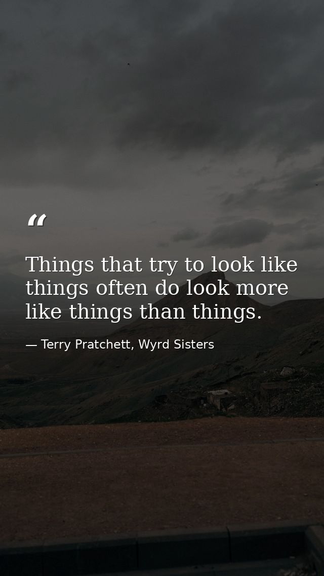 Things that try to look like things often do look more like things than things. — Terry Pratchett, Wyrd Sisters