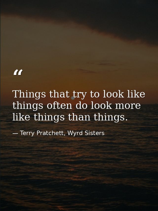 Things that try to look like things often do look more like things than things. — Terry Pratchett, Wyrd Sisters