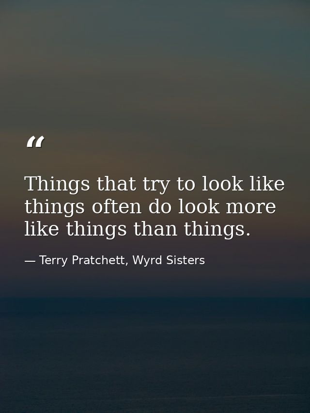 Things that try to look like things often do look more like things than things. — Terry Pratchett, Wyrd Sisters