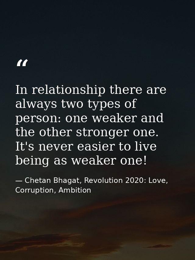 In relationship there are always two types of person: one weaker and the other stronger one. It's never easier to live b — Chetan Bhagat, Revolution 2020: Love, Corruption, Ambition