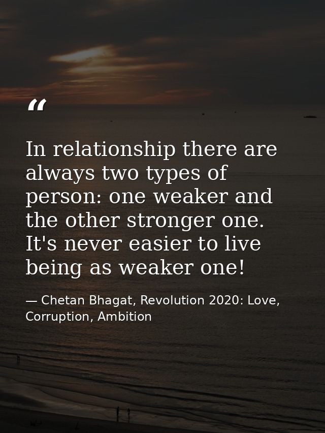 In relationship there are always two types of person: one weaker and the other stronger one. It's never easier to live b — Chetan Bhagat, Revolution 2020: Love, Corruption, Ambition