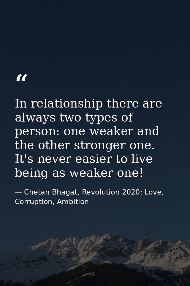 In relationship there are always two types of person: one weaker and the other stronger one. It's never easier to live b — Chetan Bhagat, Revolution 2020: Love, Corruption, Ambition
