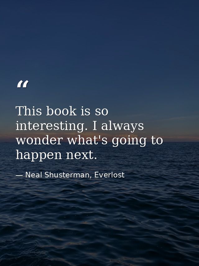 This book is so interesting. I always wonder what's going to happen next. — Neal Shusterman, Everlost