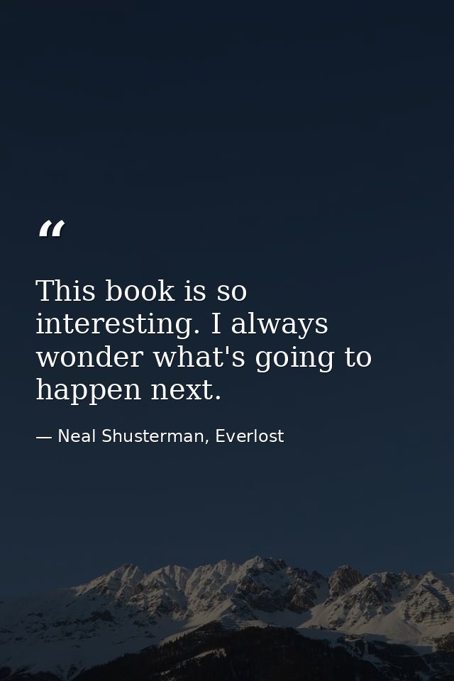 This book is so interesting. I always wonder what's going to happen next. — Neal Shusterman, Everlost