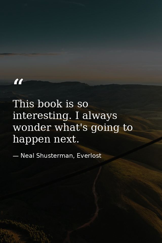 This book is so interesting. I always wonder what's going to happen next. — Neal Shusterman, Everlost