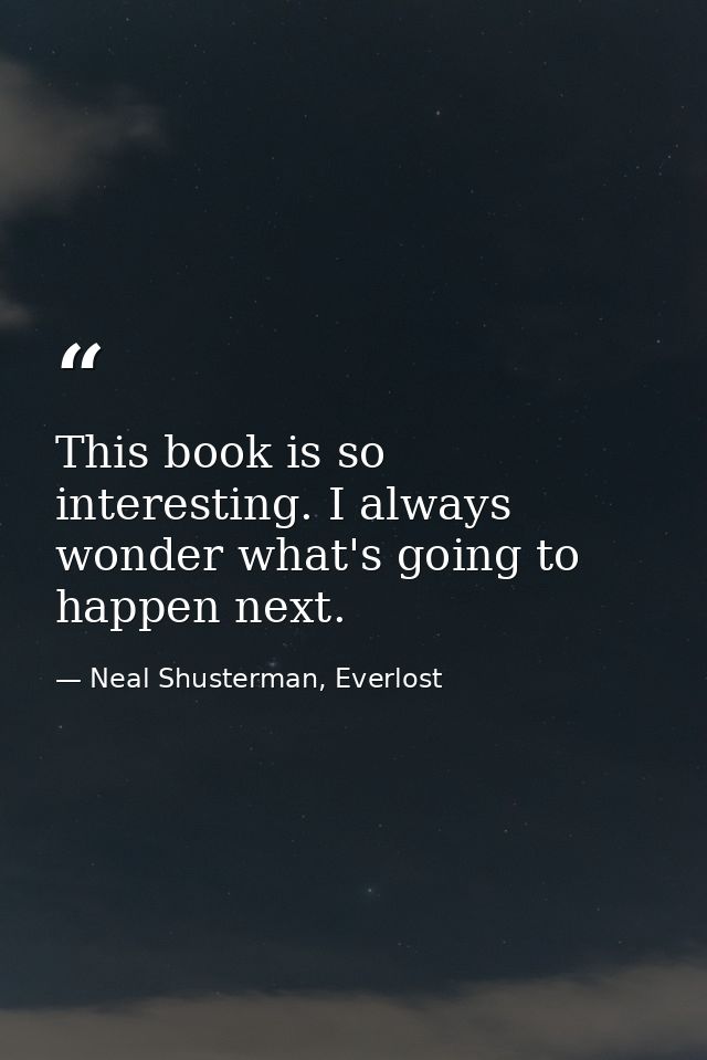 This book is so interesting. I always wonder what's going to happen next. — Neal Shusterman, Everlost