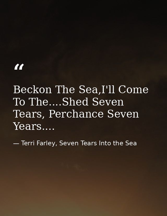 Beckon The Sea,I'll Come To The....Shed Seven Tears, Perchance Seven Years.... — Terri Farley, Seven Tears Into the Sea