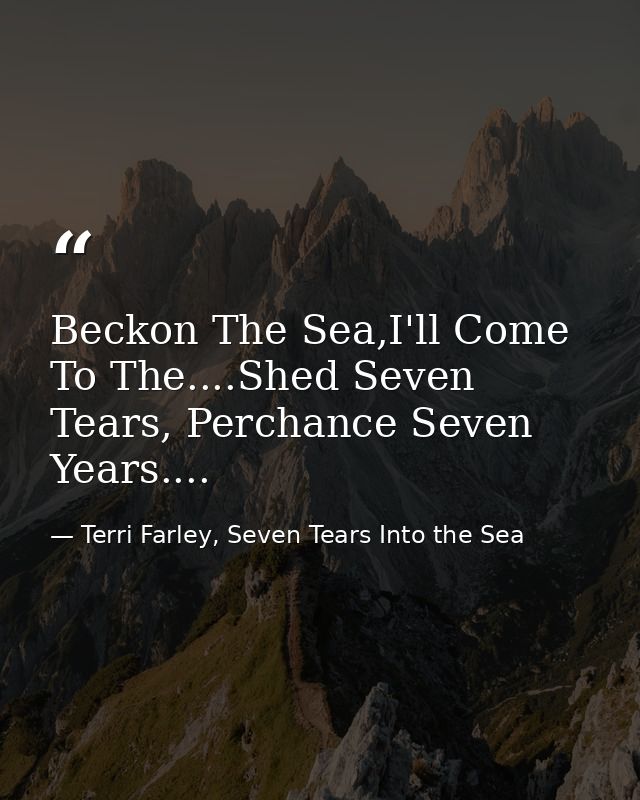 Beckon The Sea,I'll Come To The....Shed Seven Tears, Perchance Seven Years.... — Terri Farley, Seven Tears Into the Sea
