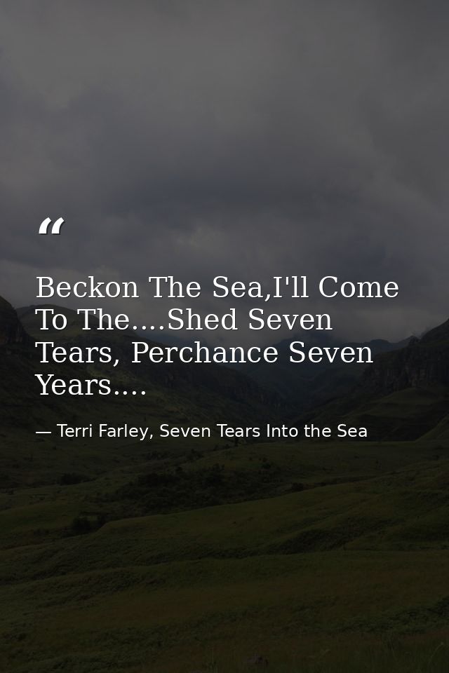 Beckon The Sea,I'll Come To The....Shed Seven Tears, Perchance Seven Years.... — Terri Farley, Seven Tears Into the Sea
