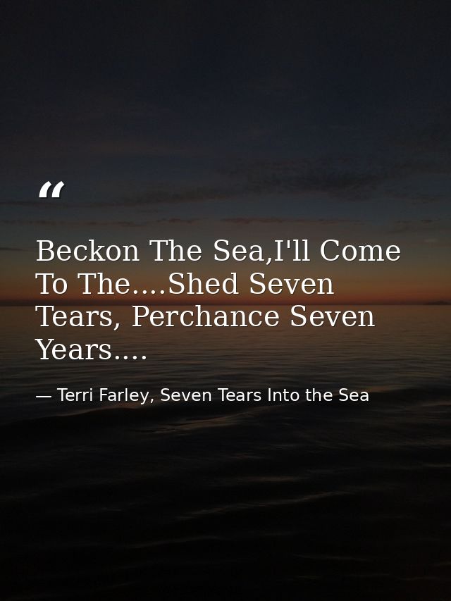 Beckon The Sea,I'll Come To The....Shed Seven Tears, Perchance Seven Years.... — Terri Farley, Seven Tears Into the Sea