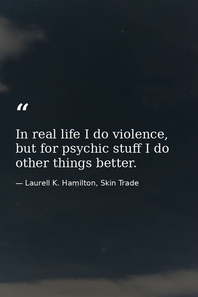 In real life I do violence, but for psychic stuff I do other things better. — Laurell K. Hamilton, Skin Trade