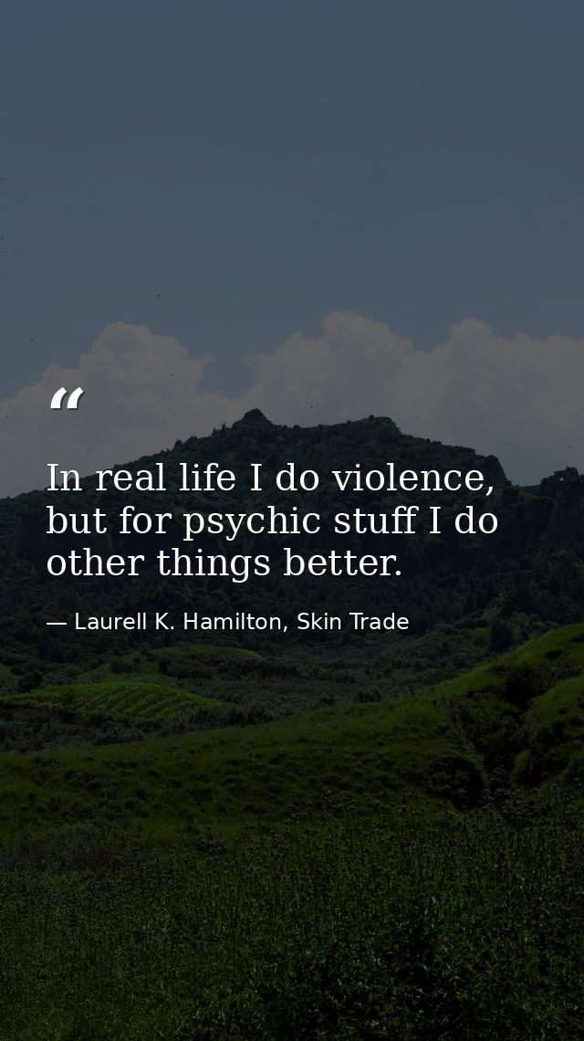 In real life I do violence, but for psychic stuff I do other things better. — Laurell K. Hamilton, Skin Trade