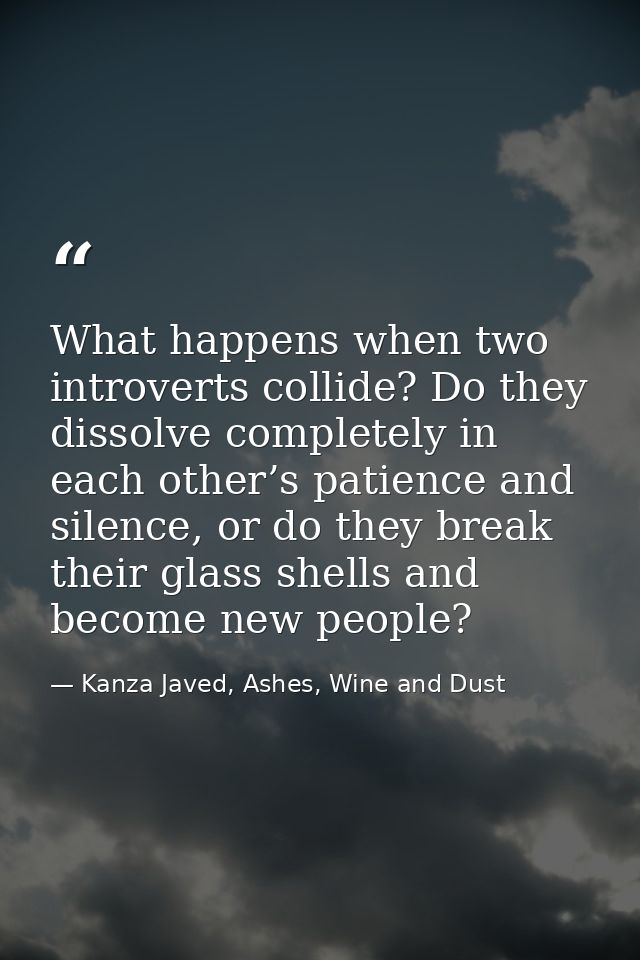 What happens when two introverts collide? Do they dissolve completely in each other’s patience and silence, or do they b — Kanza Javed, Ashes, Wine and Dust