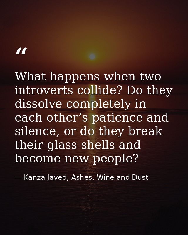 What happens when two introverts collide? Do they dissolve completely in each other’s patience and silence, or do they b — Kanza Javed, Ashes, Wine and Dust