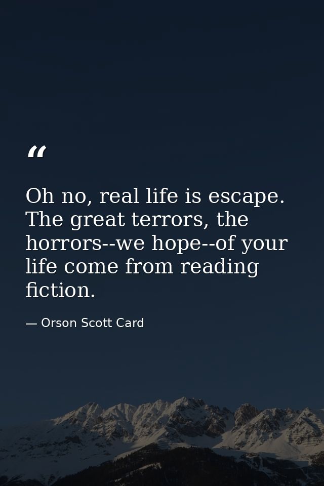 Oh no, real life is escape. The great terrors, the horrors--we hope--of your life come from reading fiction. — Orson Scott Card