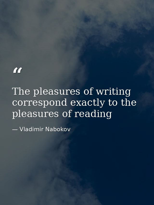 The pleasures of writing correspond exactly to the pleasures of reading — Vladimir Nabokov