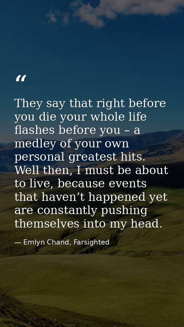 They say that right before you die your whole life flashes before you – a medley of your own personal greatest hits. Wel — Emlyn Chand, Farsighted
