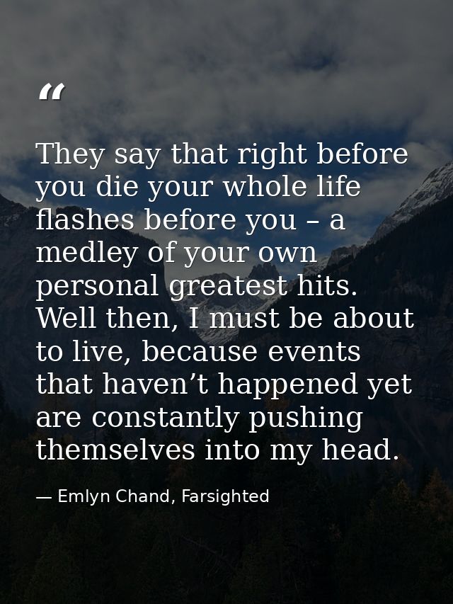 They say that right before you die your whole life flashes before you – a medley of your own personal greatest hits. Wel — Emlyn Chand, Farsighted
