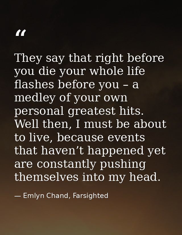 They say that right before you die your whole life flashes before you – a medley of your own personal greatest hits. Wel — Emlyn Chand, Farsighted