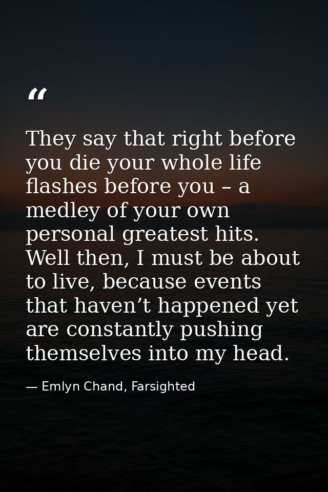 They say that right before you die your whole life flashes before you – a medley of your own personal greatest hits. Wel — Emlyn Chand, Farsighted