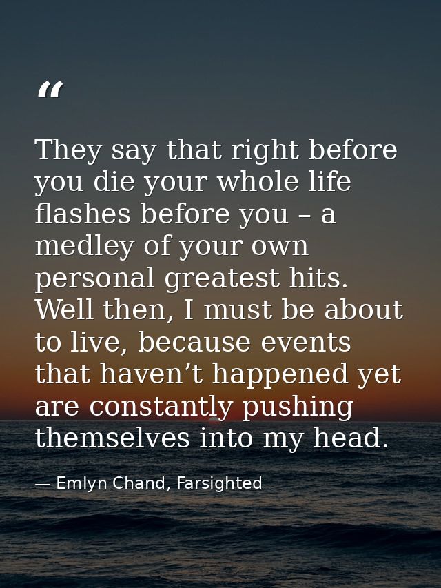 They say that right before you die your whole life flashes before you – a medley of your own personal greatest hits. Wel — Emlyn Chand, Farsighted