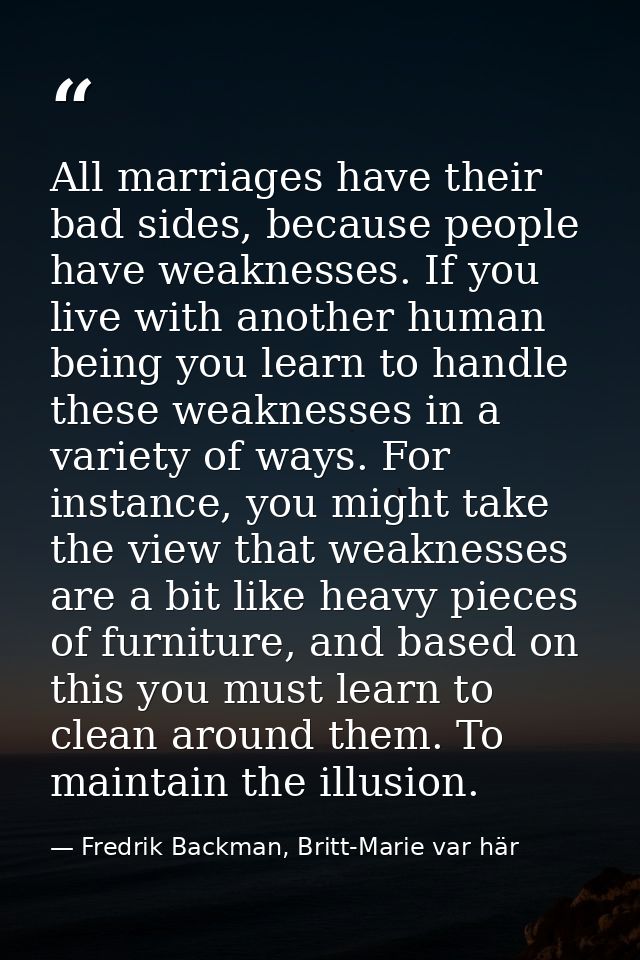 All marriages have their bad sides, because people have weaknesses. If you live with another human being you learn to ha — Fredrik Backman, Britt-Marie var här