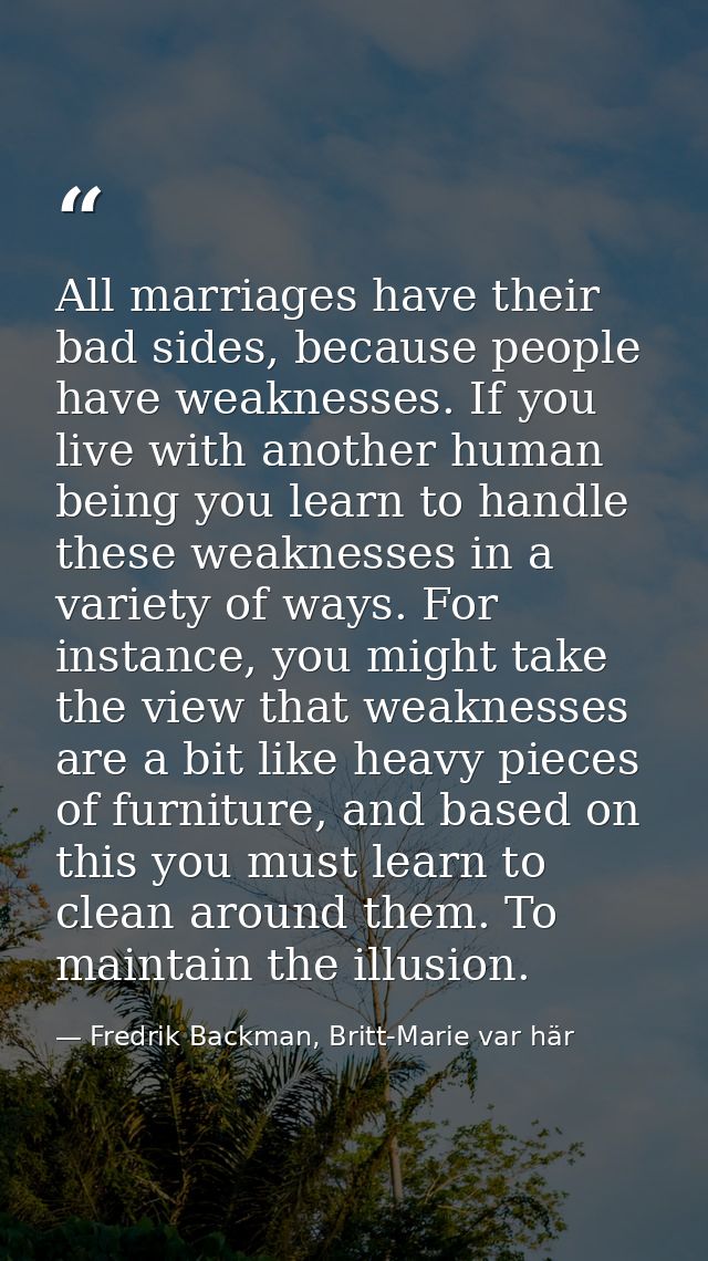 All marriages have their bad sides, because people have weaknesses. If you live with another human being you learn to ha — Fredrik Backman, Britt-Marie var här