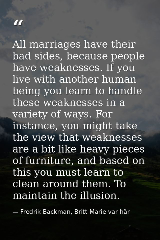 All marriages have their bad sides, because people have weaknesses. If you live with another human being you learn to ha — Fredrik Backman, Britt-Marie var här