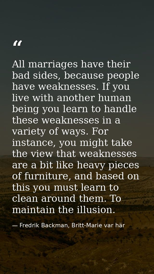 All marriages have their bad sides, because people have weaknesses. If you live with another human being you learn to ha — Fredrik Backman, Britt-Marie var här