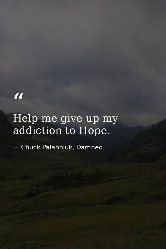 Help me give up my addiction to Hope. — Chuck Palahniuk, Damned