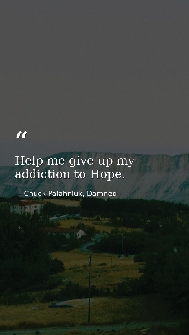 Help me give up my addiction to Hope. — Chuck Palahniuk, Damned