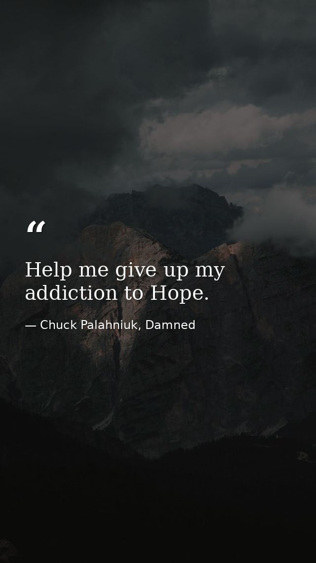 Help me give up my addiction to Hope. — Chuck Palahniuk, Damned