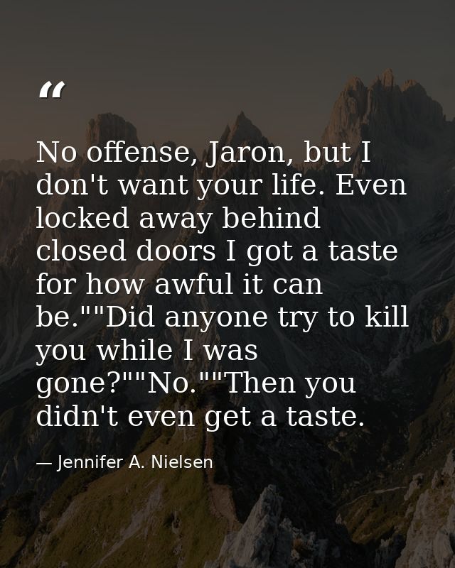 No offense, Jaron, but I don't want your life. Even locked away behind closed doors I got a taste for how awful it can b — Jennifer A. Nielsen
