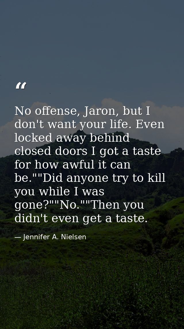 No offense, Jaron, but I don't want your life. Even locked away behind closed doors I got a taste for how awful it can b — Jennifer A. Nielsen