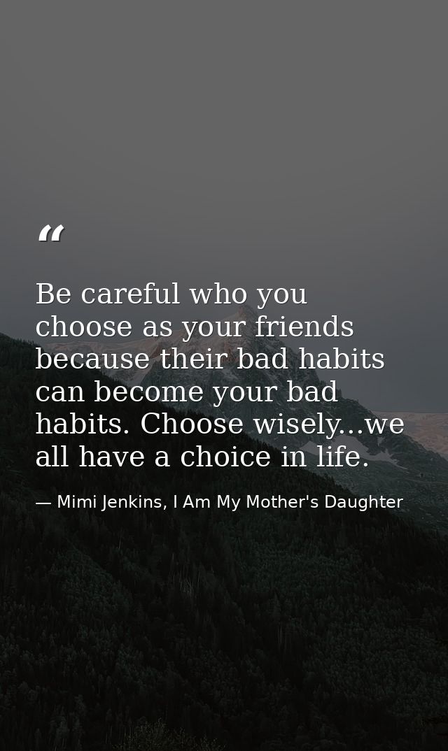 Be careful who you choose as your friends because their bad habits can become your bad habits. Choose wisely...we all ha — Mimi Jenkins, I Am My Mother's Daughter
